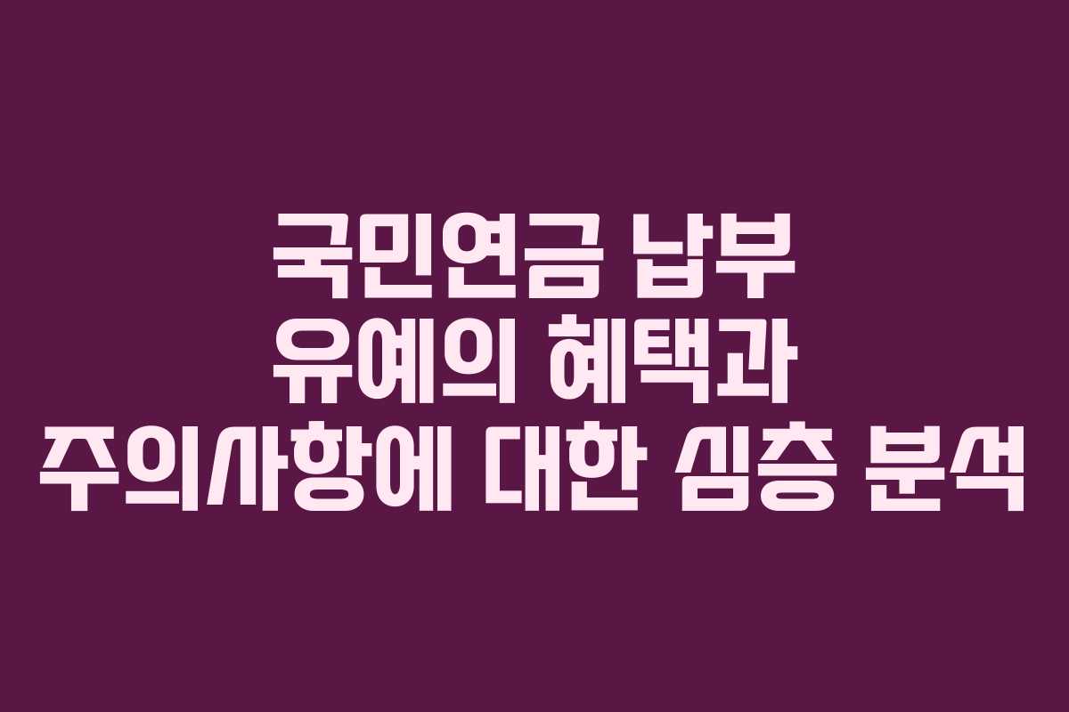 국민연금 납부 유예의 혜택과 주의사항에 대한 심층 분석