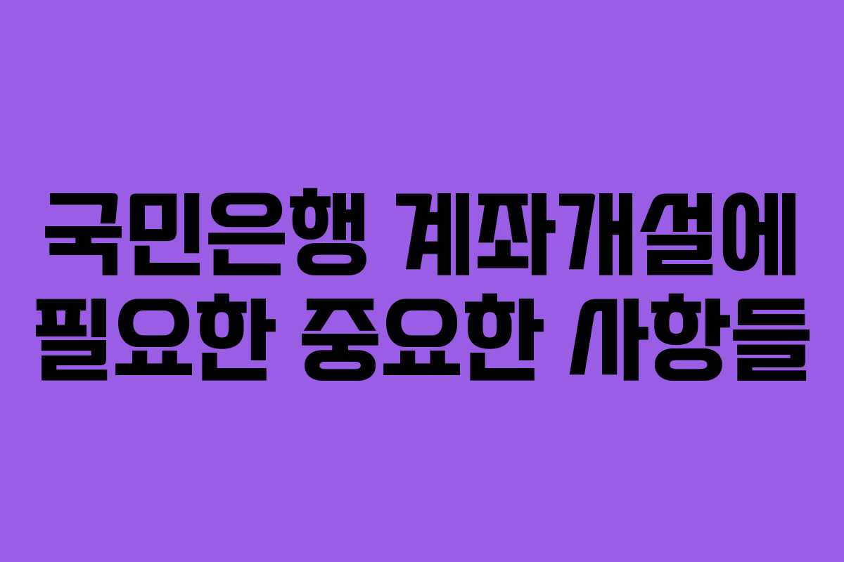 국민은행 계좌개설에 필요한 중요한 사항들