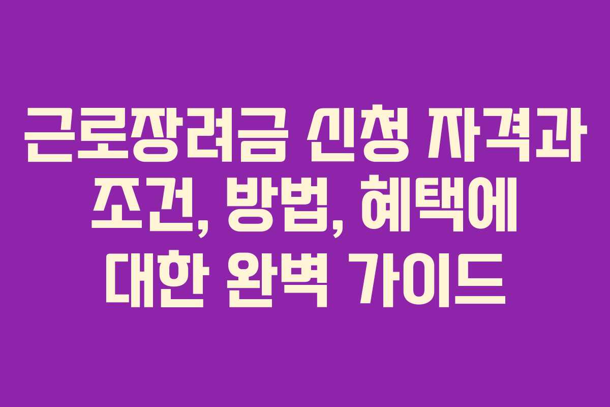 근로장려금 신청 자격과 조건, 방법, 혜택에 대한 완벽 가이드