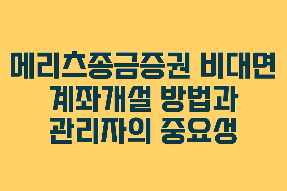 메리츠종금증권 비대면 계좌개설 방법과 관리자의 중요성