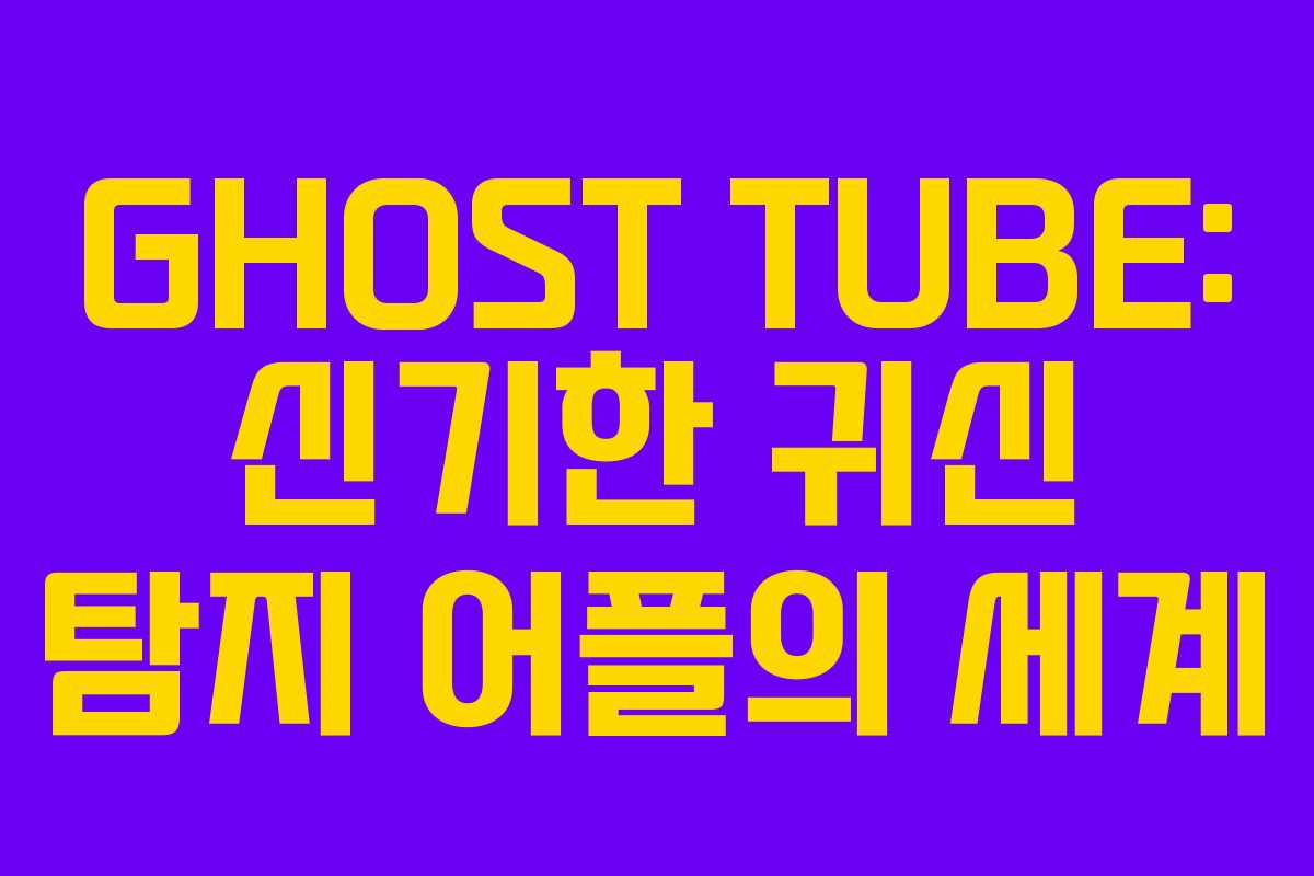 GHOST TUBE: 신기한 귀신 탐지 어플의 세계