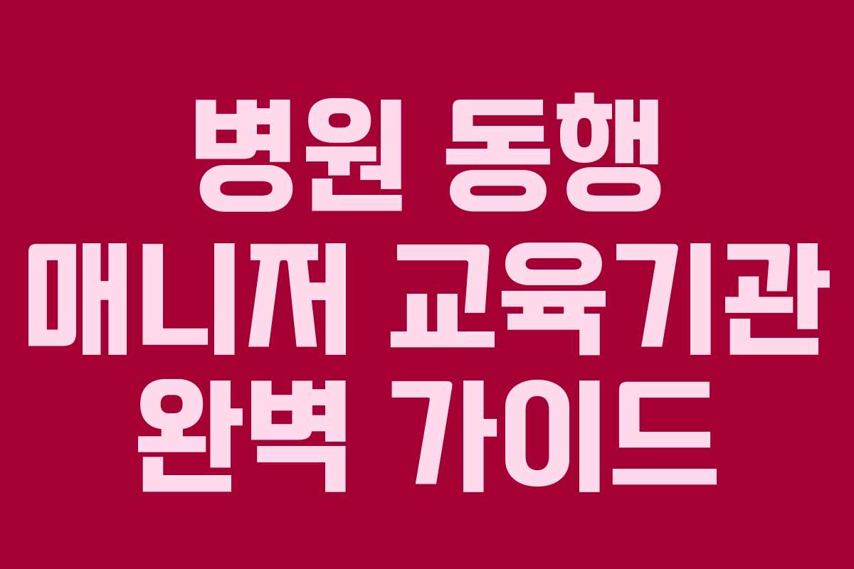 병원 동행 매니저 교육기관 완벽 가이드