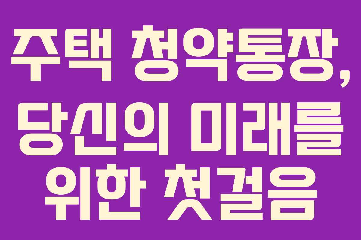 주택 청약통장, 당신의 미래를 위한 첫걸음