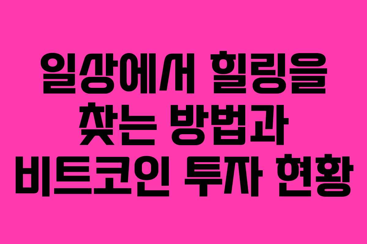 일상에서 힐링을 찾는 방법과 비트코인 투자 현황
