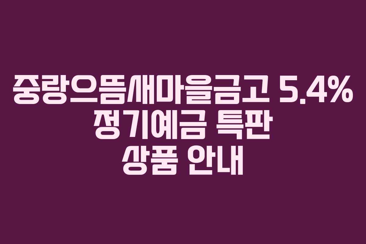 중랑으뜸새마을금고 5.4% 정기예금 특판 상품 안내
