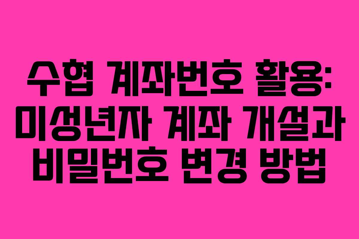 수협 계좌번호 활용: 미성년자 계좌 개설과 비밀번호 변경 방법