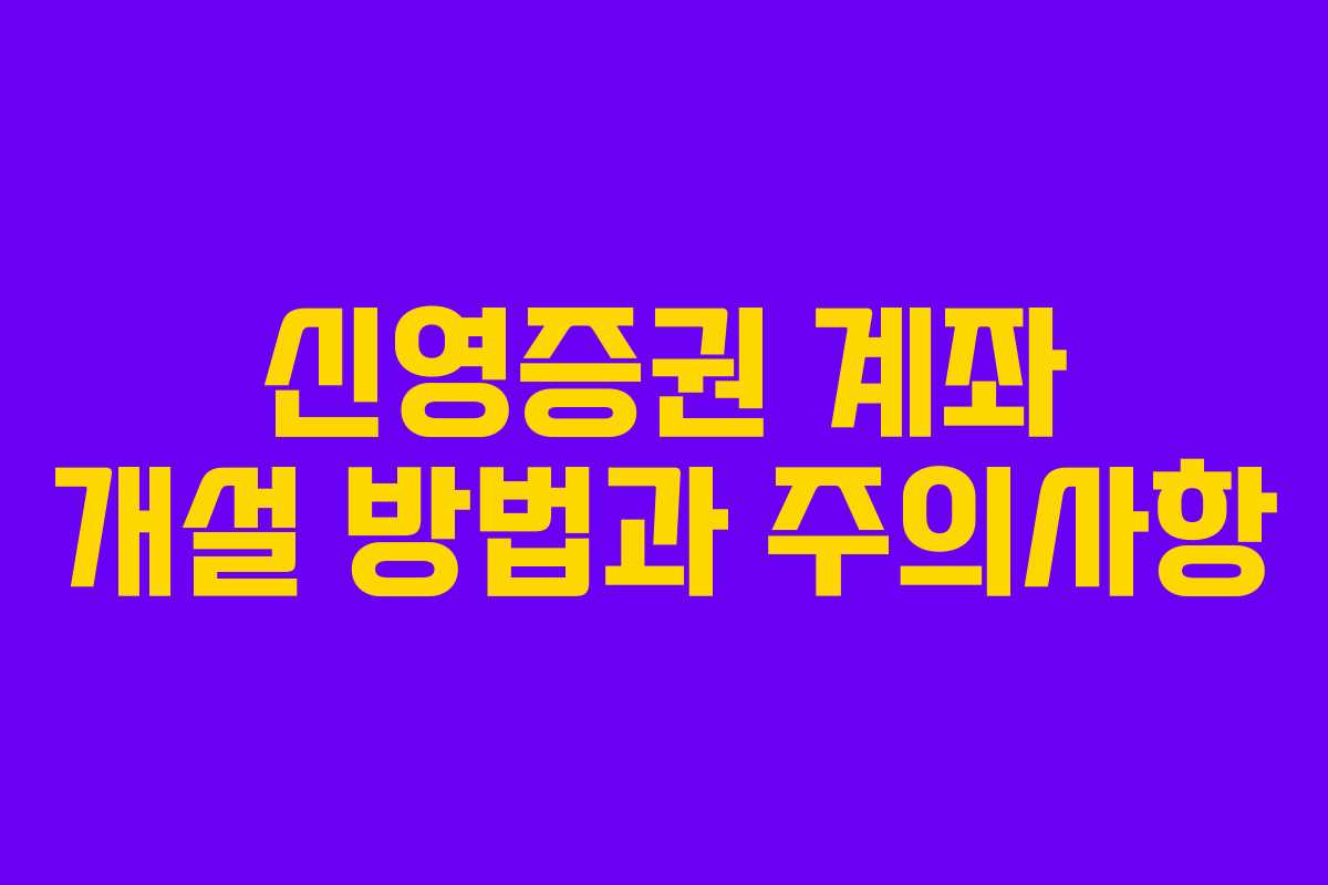 신영증권 계좌 개설 방법과 주의사항