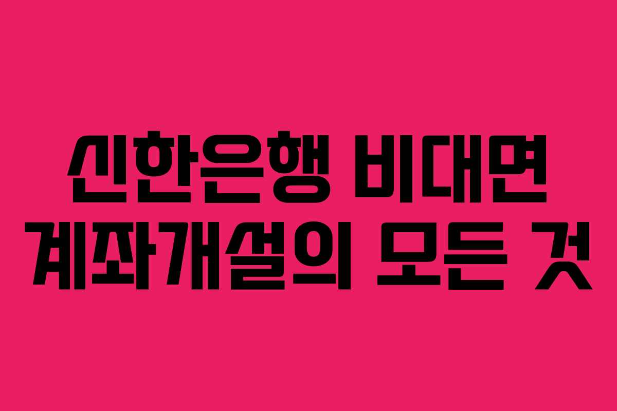 신한은행 비대면 계좌개설의 모든 것