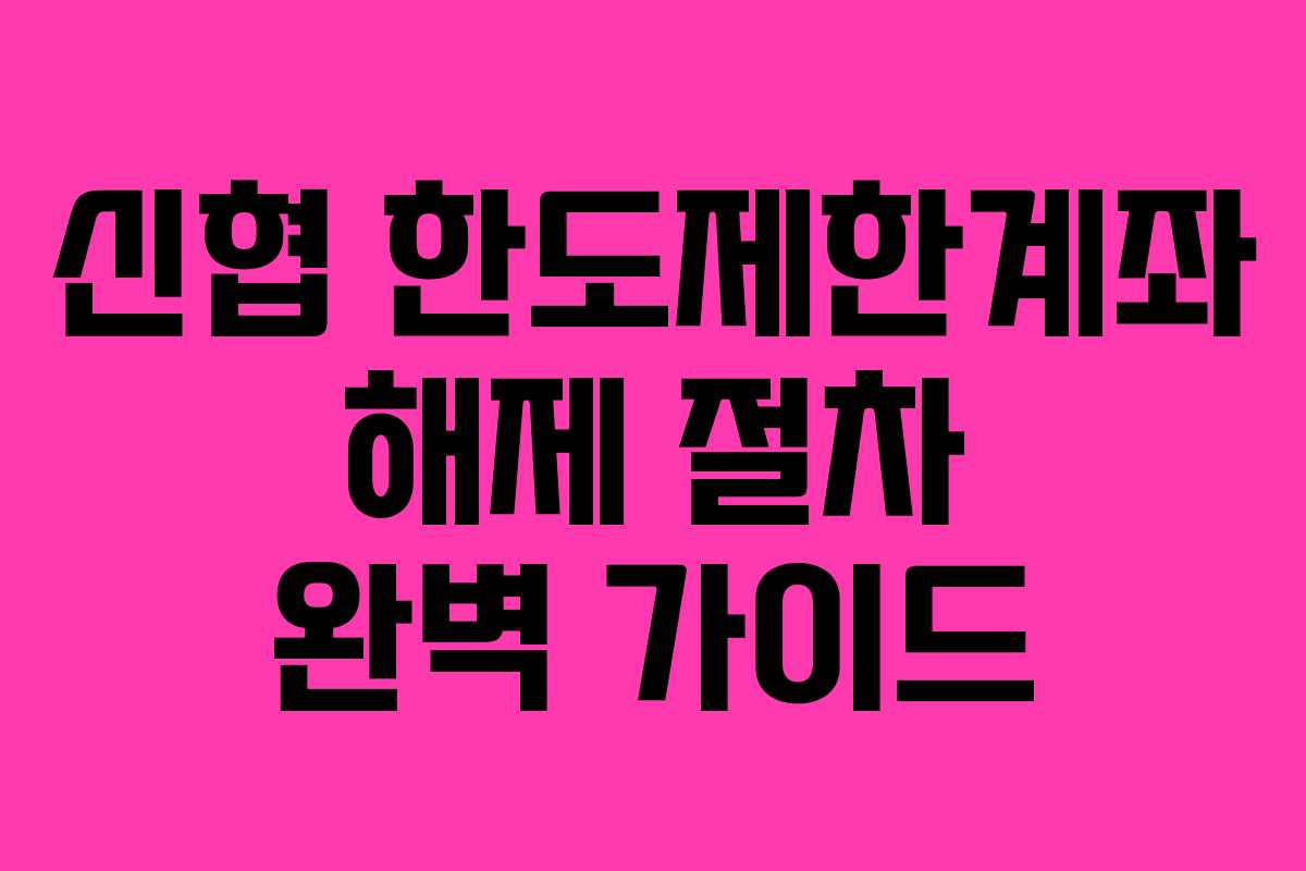 신협 한도제한계좌 해제 절차 완벽 가이드