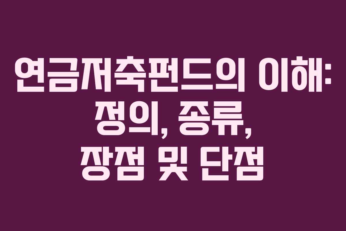 연금저축펀드의 이해: 정의, 종류, 장점 및 단점