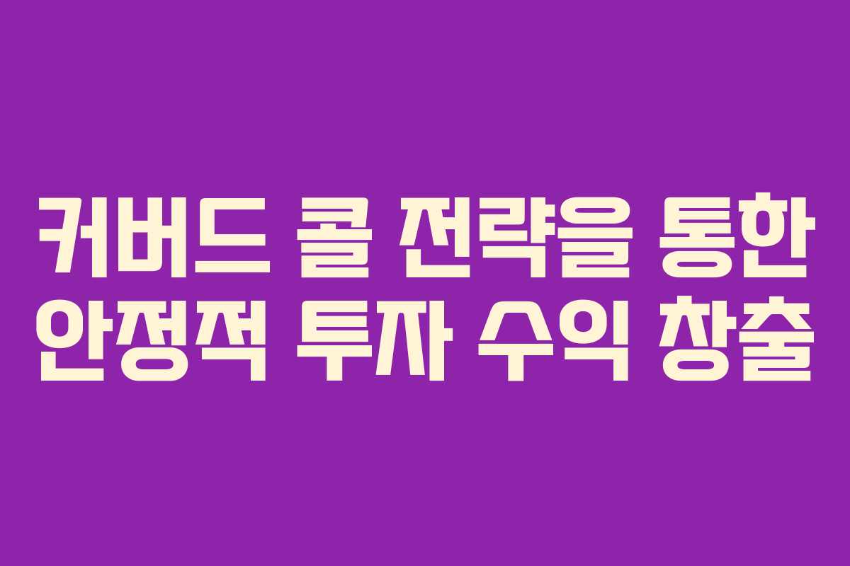커버드 콜 전략을 통한 안정적 투자 수익 창출