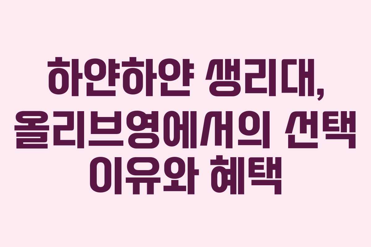 하얀하얀 생리대, 올리브영에서의 선택 이유와 혜택