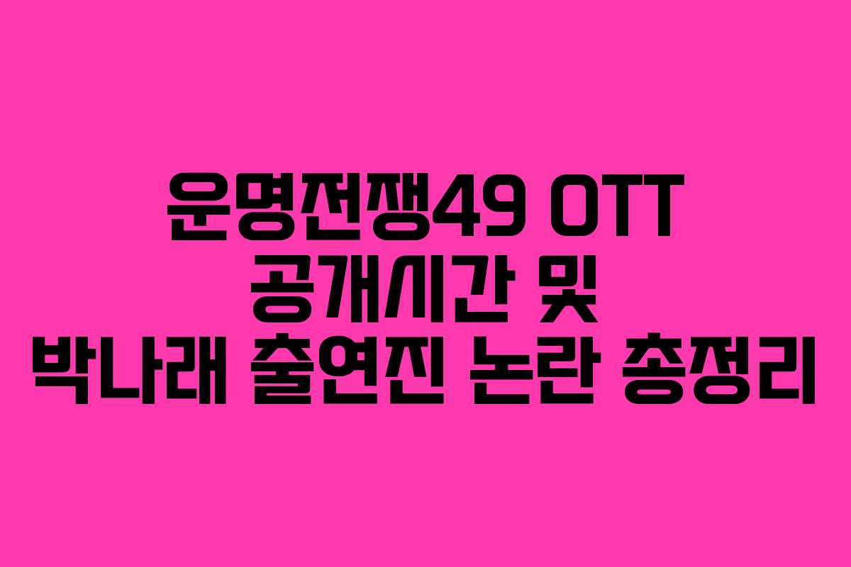 운명전쟁49 OTT 공개시간 및 박나래 출연진 논란 총정리