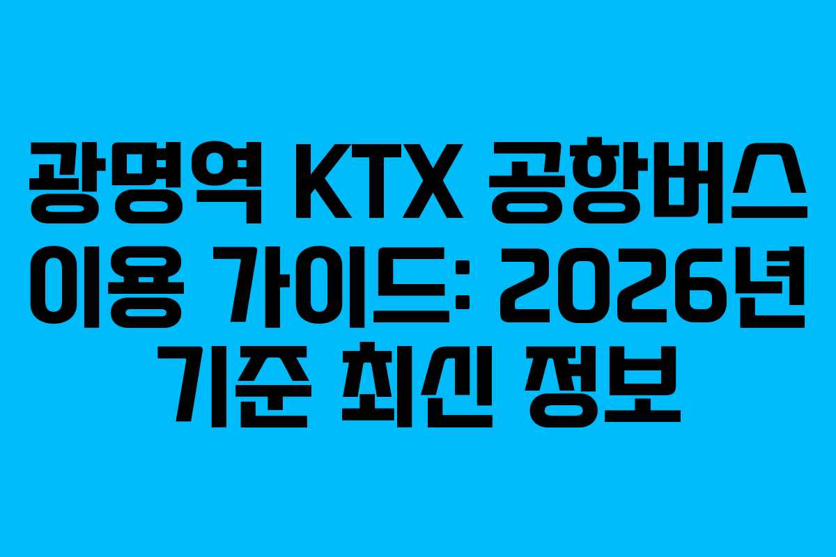 광명역 KTX 공항버스 이용 가이드: 2026년 기준 최신 정보
