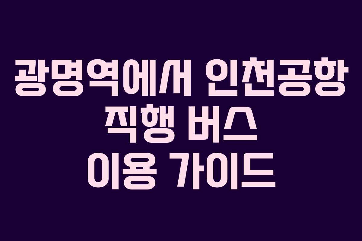 광명역에서 인천공항 직행 버스 이용 가이드