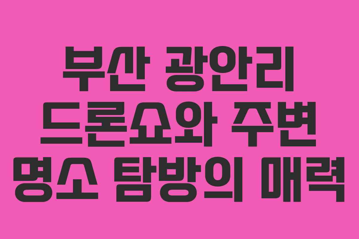 부산 광안리 드론쇼와 주변 명소 탐방의 매력