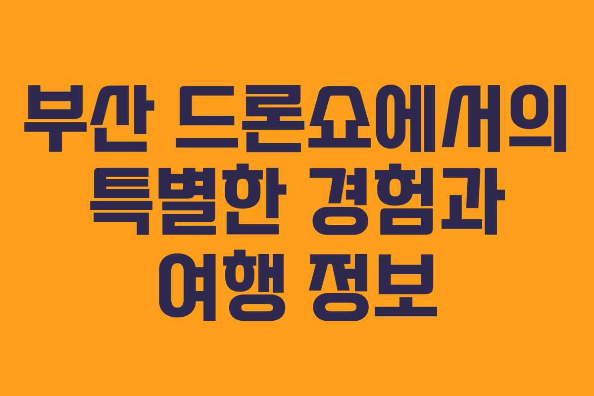 부산 드론쇼에서의 특별한 경험과 여행 정보