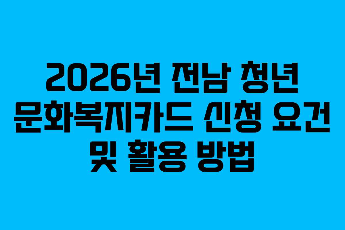 2026년 전남 청년 문화복지카드 신청 요건 및 활용 방법