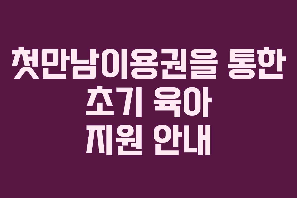 첫만남이용권을 통한 초기 육아 지원 안내