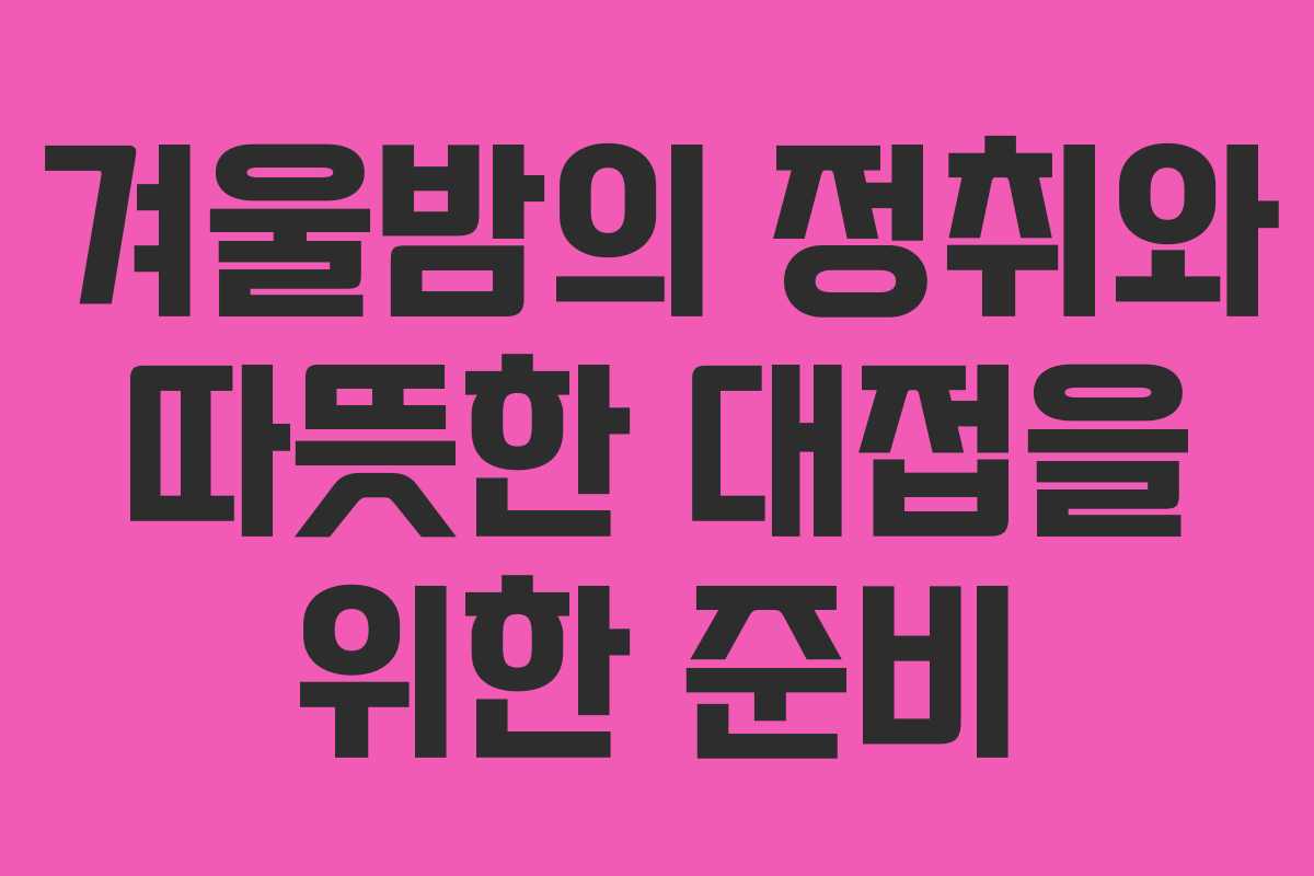 겨울밤의 정취와 따뜻한 대접을 위한 준비