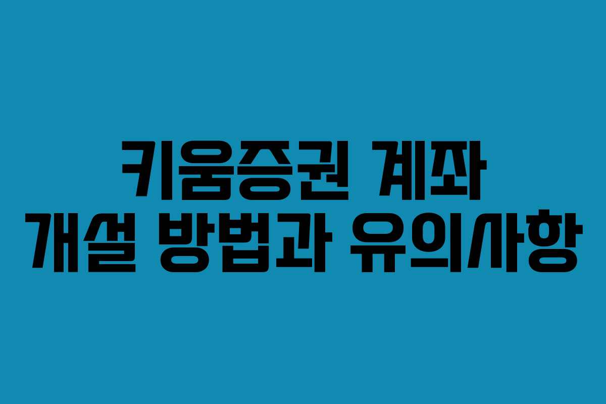키움증권 계좌 개설 방법과 유의사항
