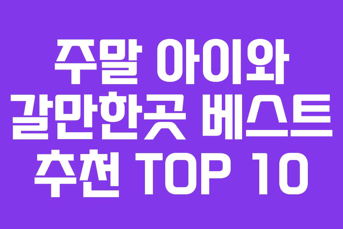 주말 아이와 갈만한곳 베스트 추천 TOP 10