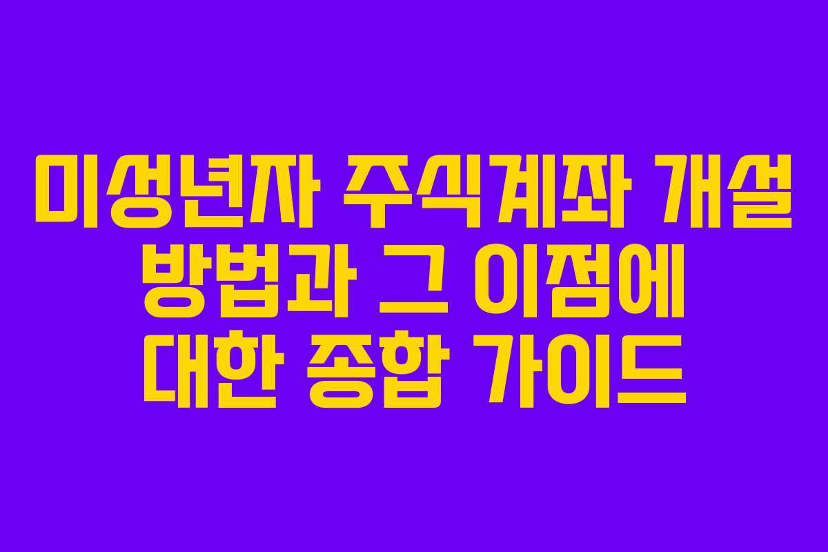 미성년자 주식계좌 개설 방법과 그 이점에 대한 종합 가이드