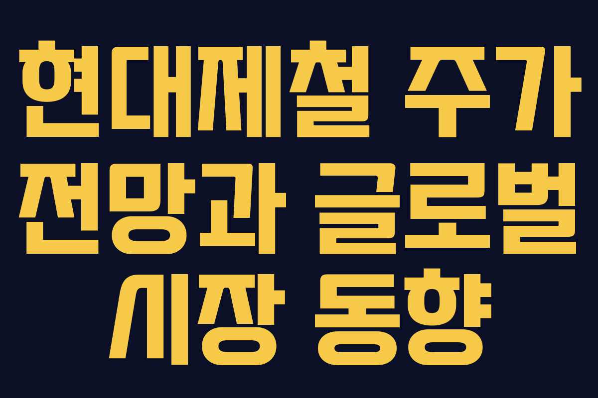 현대제철 주가 전망과 글로벌 시장 동향