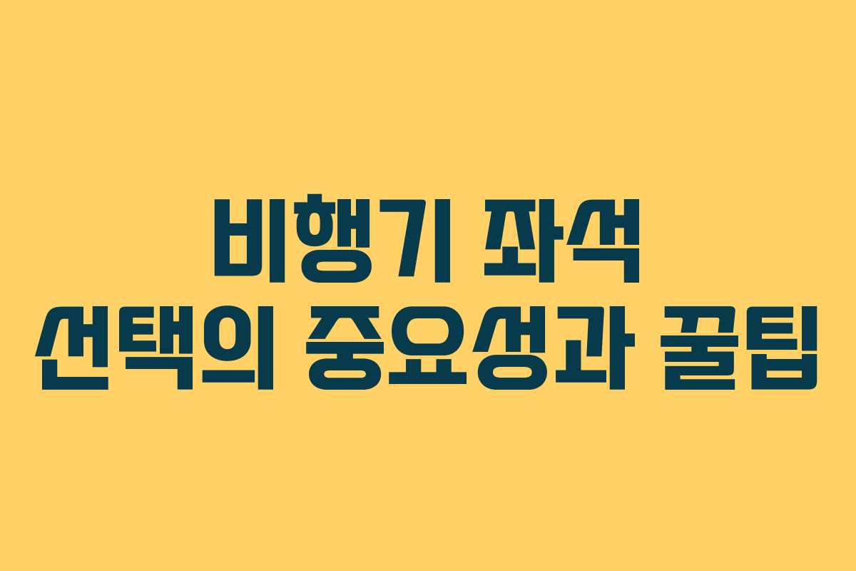 비행기 좌석 선택의 중요성과 꿀팁