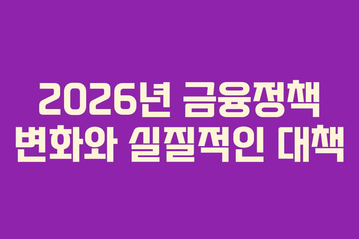 2026년 금융정책 변화와 실질적인 대책