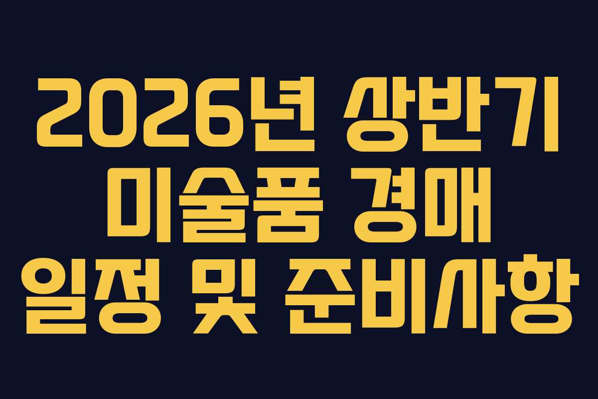2026년 상반기 미술품 경매 일정 및 준비사항