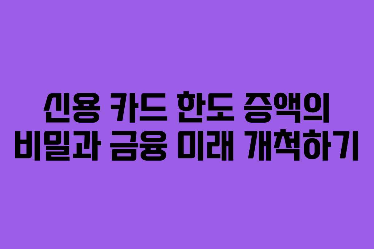 신용 카드 한도 증액의 비밀과 금융 미래 개척하기