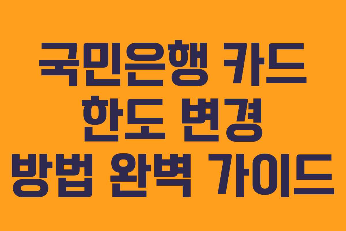 국민은행 카드 한도 변경 방법 완벽 가이드