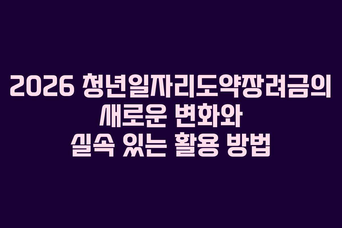 2026 청년일자리도약장려금의 새로운 변화와 실속 있는 활용 방법