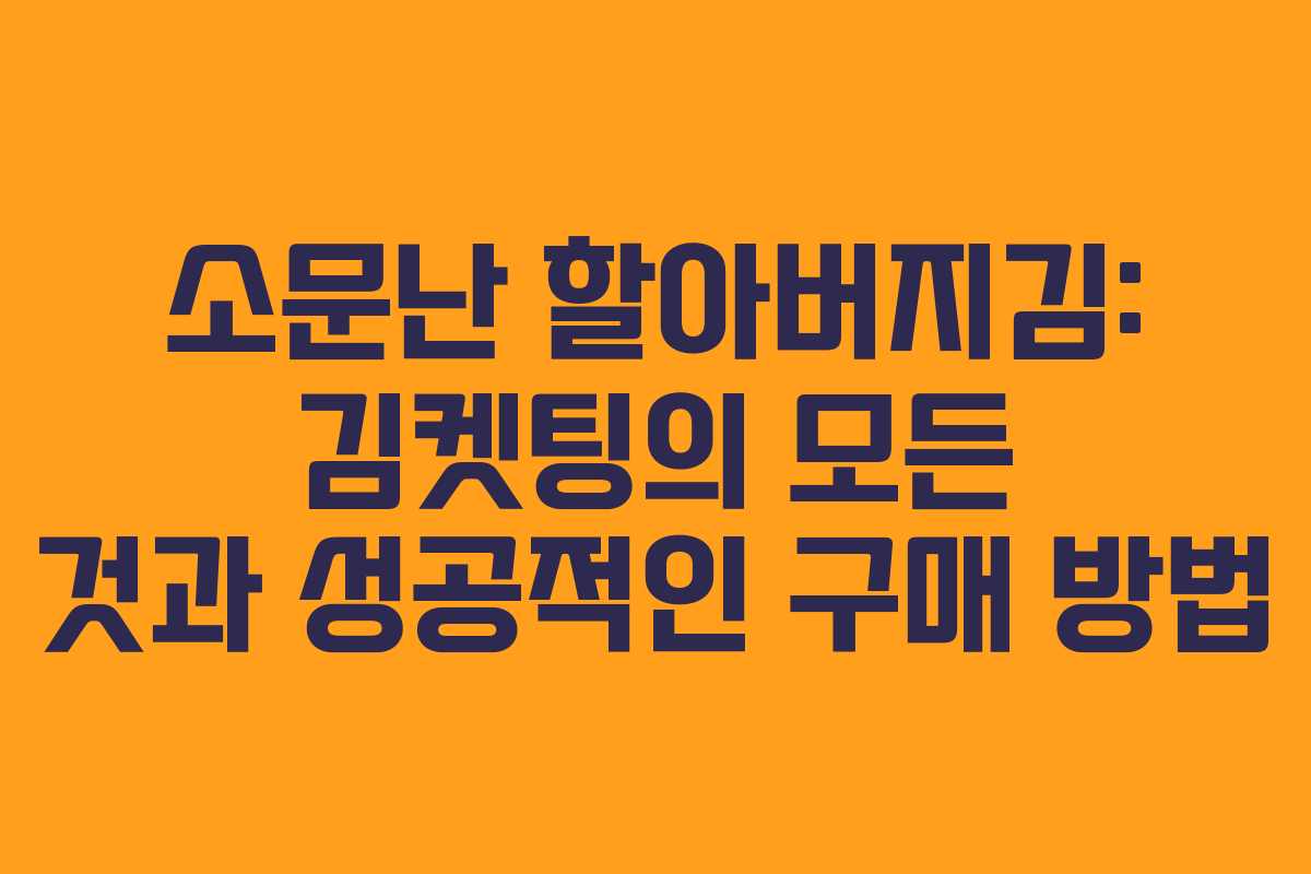 소문난 할아버지김: 김켓팅의 모든 것과 성공적인 구매 방법