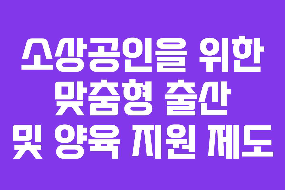 소상공인을 위한 맞춤형 출산 및 양육 지원 제도