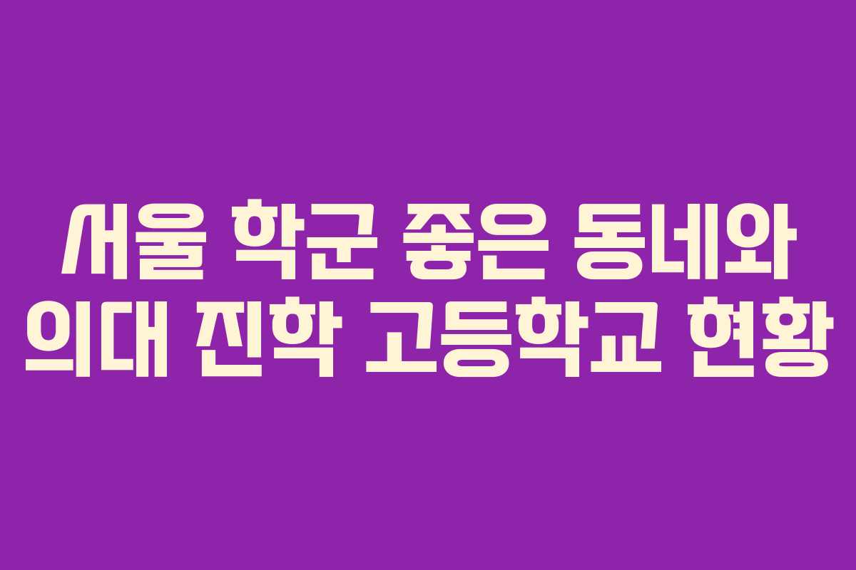 서울 학군 좋은 동네와 의대 진학 고등학교 현황