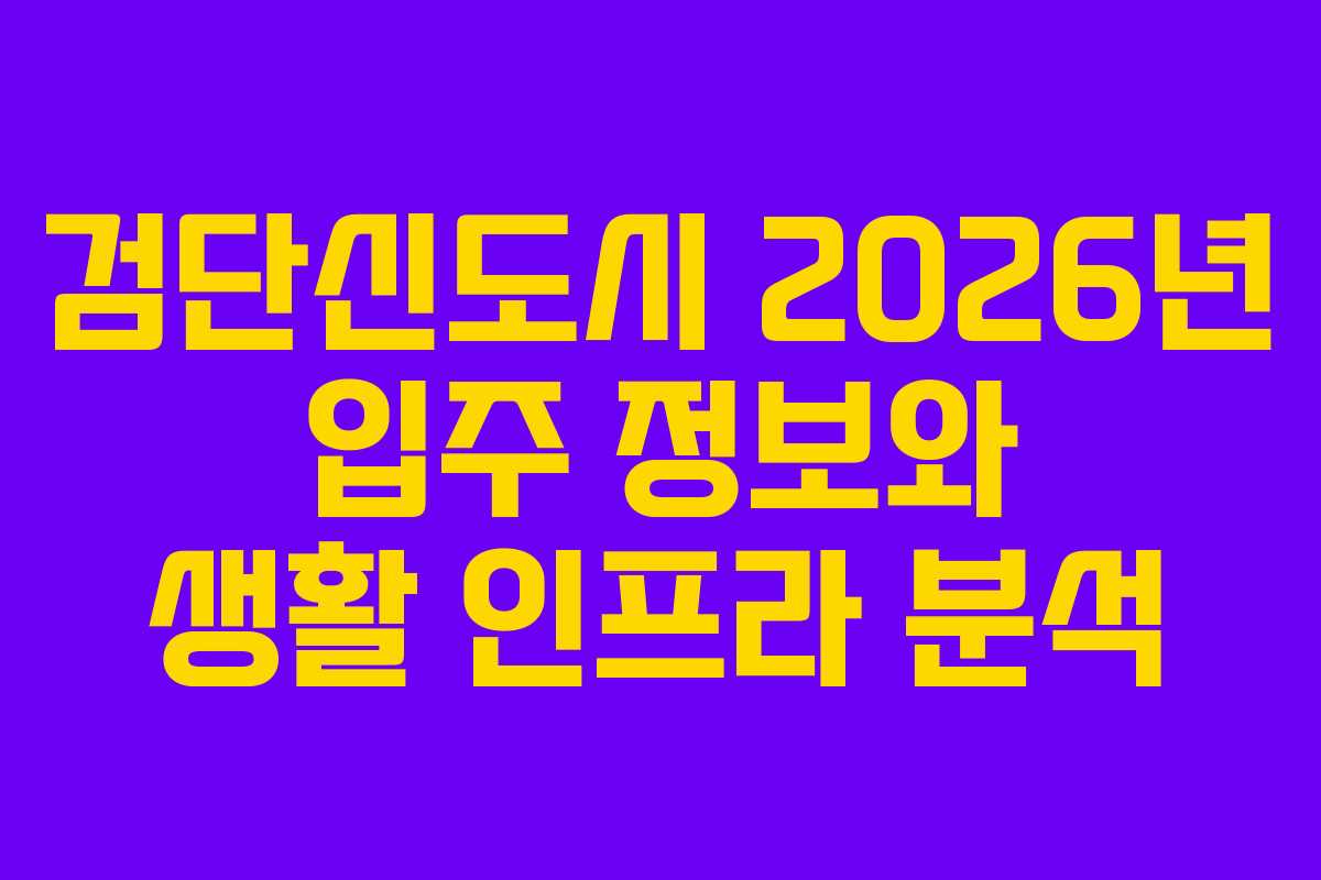 검단신도시 2026년 입주 정보와 생활 인프라 분석