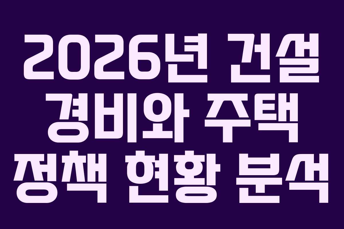 2026년 건설 경비와 주택 정책 현황 분석