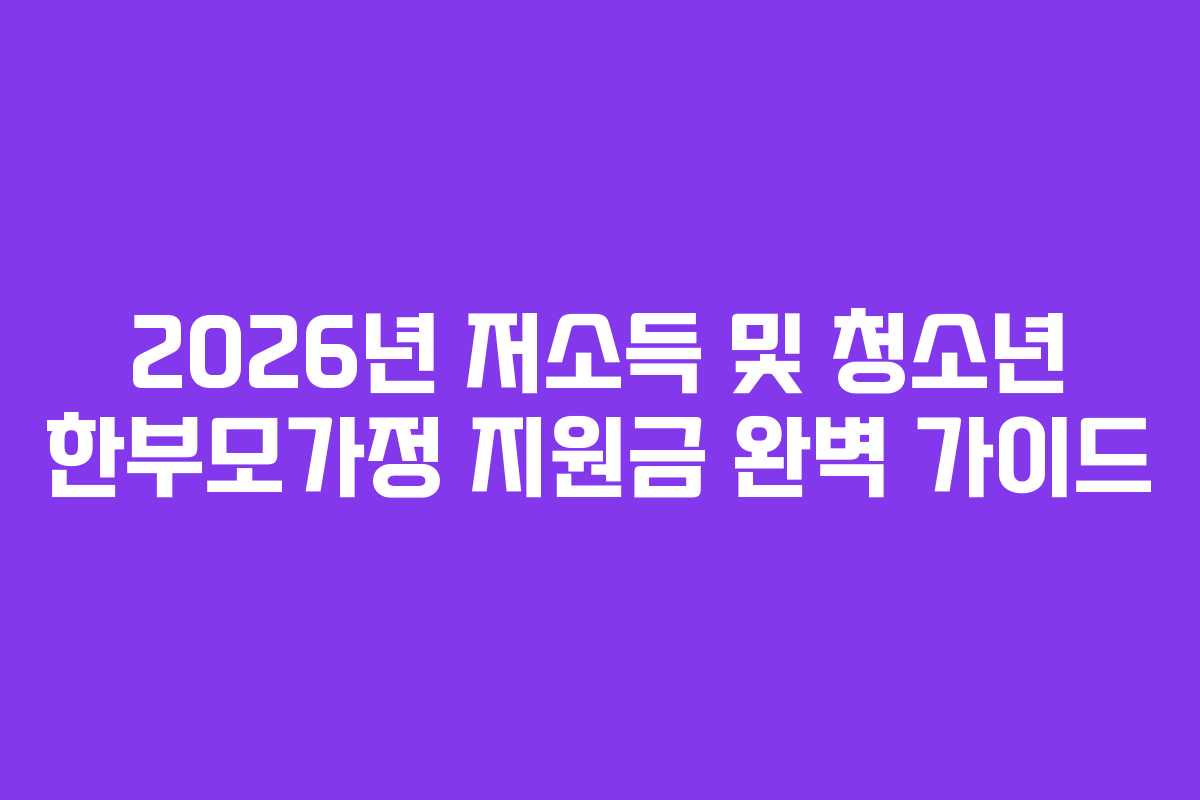2026년 저소득 및 청소년 한부모가정 지원금 완벽 가이드