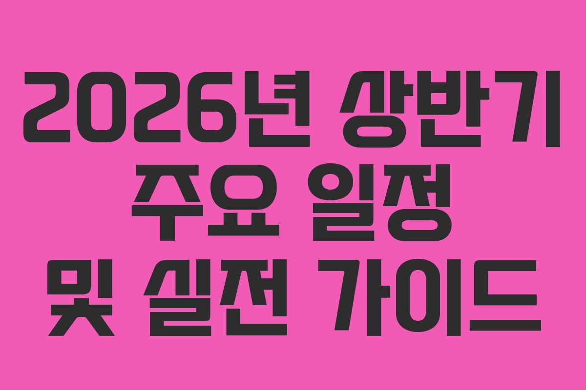 2026년 상반기 주요 일정 및 실전 가이드