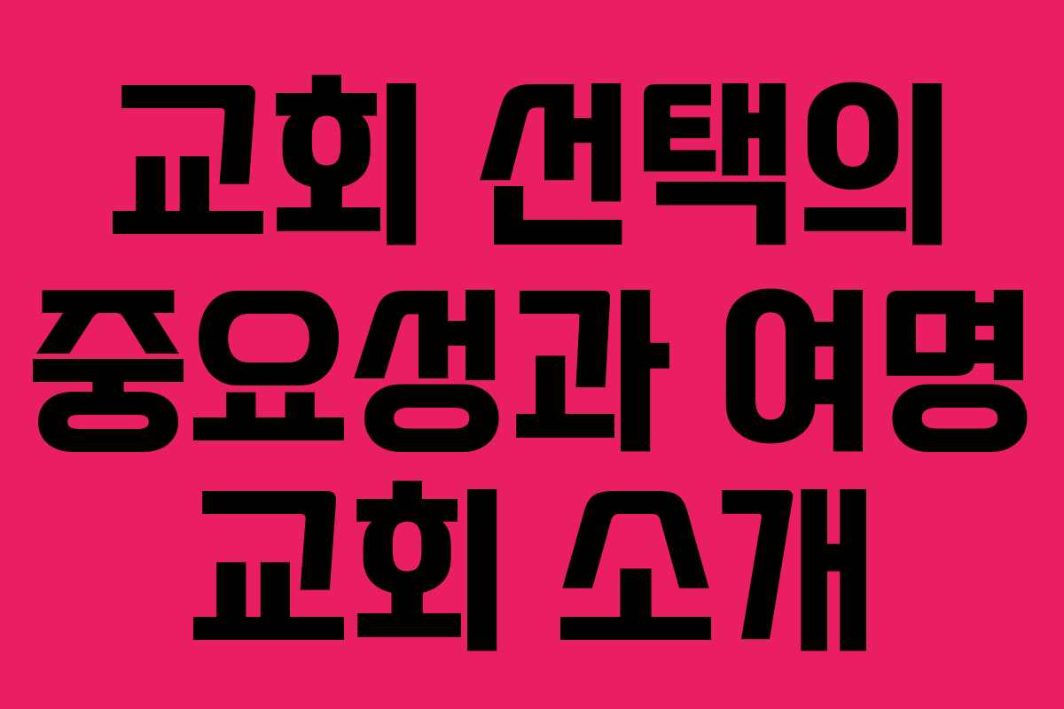 교회 선택의 중요성과 여명 교회 소개