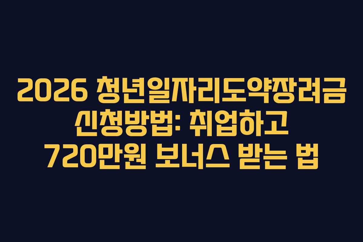 2026 청년일자리도약장려금 신청방법: 취업하고 720만원 보너스 받는 법