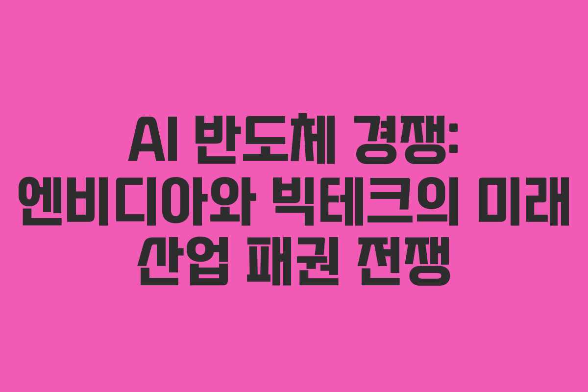 AI 반도체 경쟁: 엔비디아와 빅테크의 미래 산업 패권 전쟁