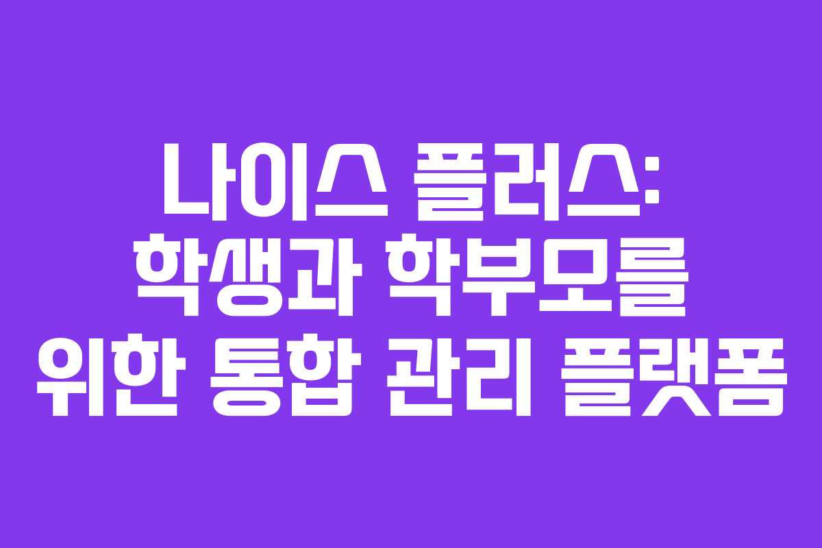 나이스 플러스: 학생과 학부모를 위한 통합 관리 플랫폼