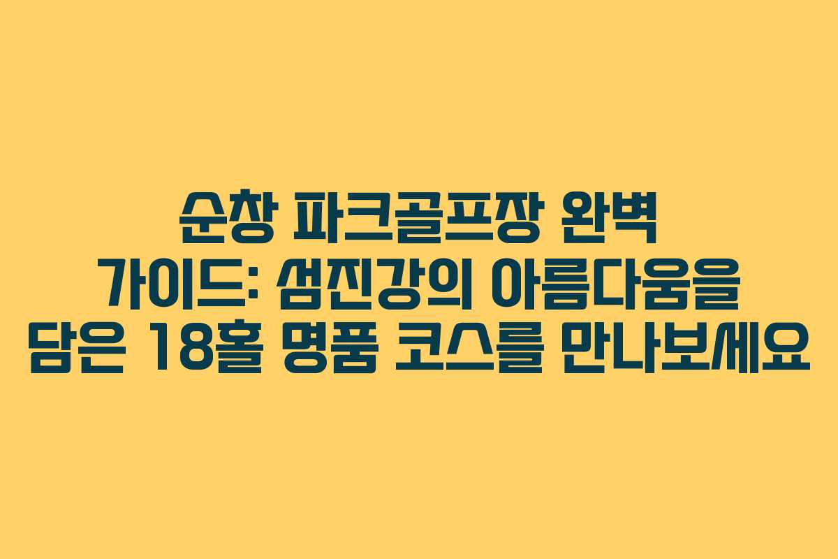 순창 파크골프장 완벽 가이드: 섬진강의 아름다움을 담은 18홀 명품 코스를 만나보세요