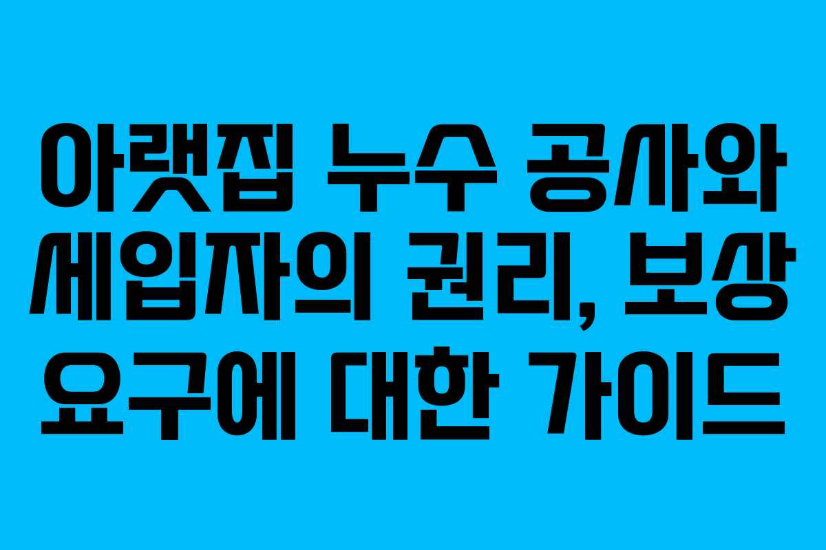아랫집 누수 공사와 세입자의 권리, 보상 요구에 대한 가이드