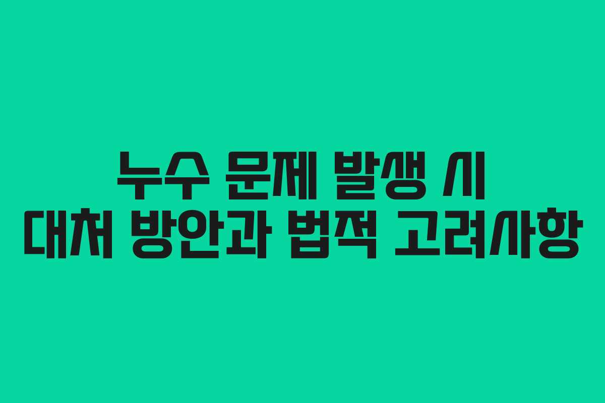 누수 문제 발생 시 대처 방안과 법적 고려사항