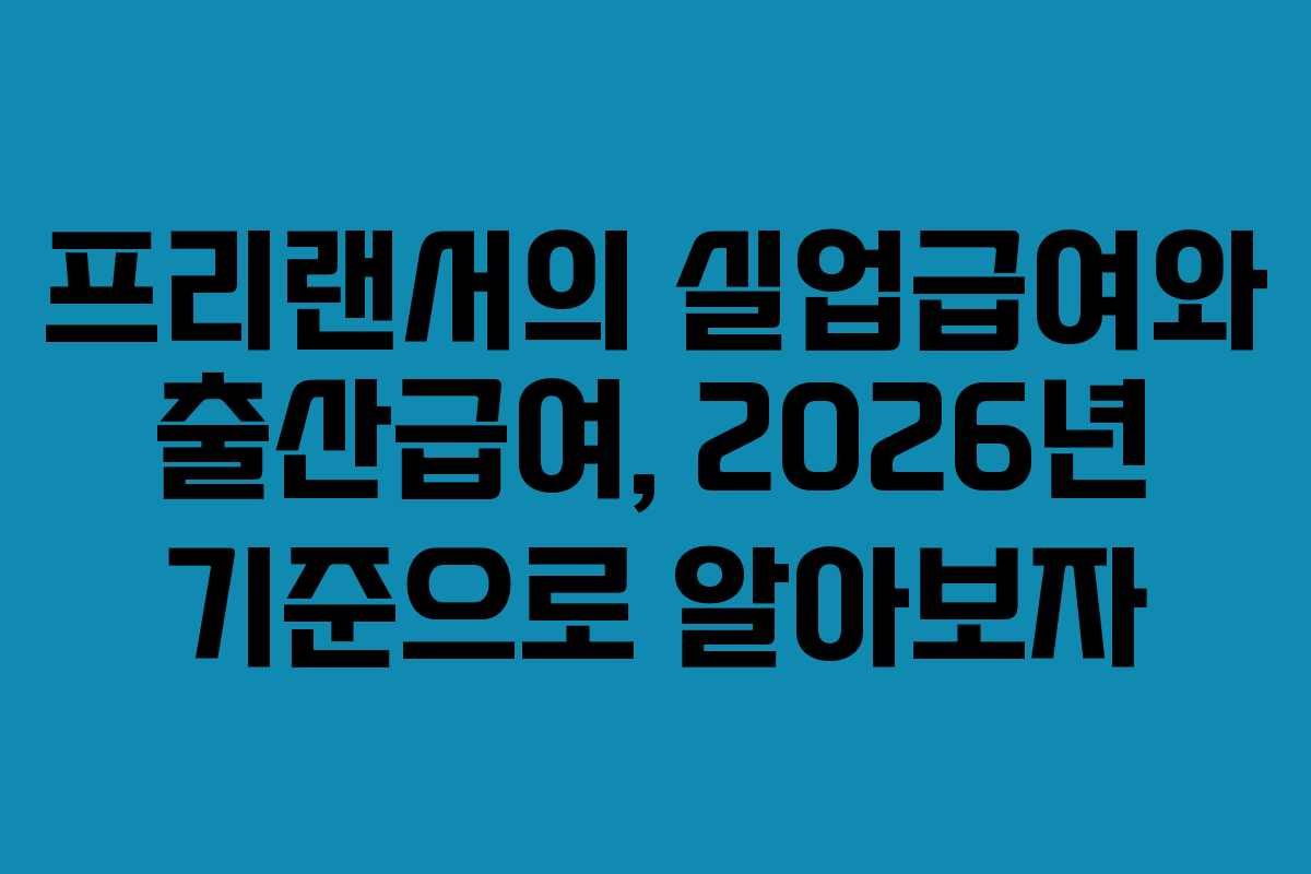 프리랜서의 실업급여와 출산급여, 2026년 기준으로 알아보자