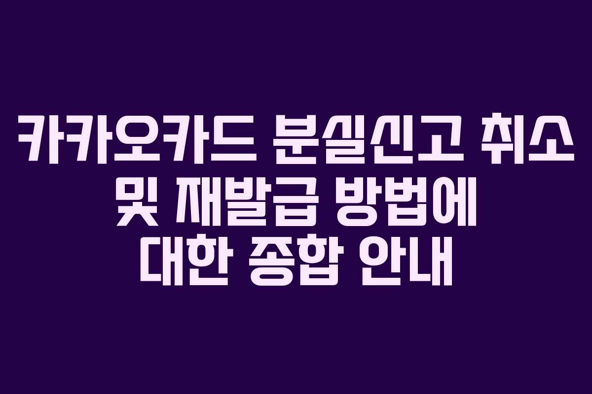카카오카드 분실신고 취소 및 재발급 방법에 대한 종합 안내